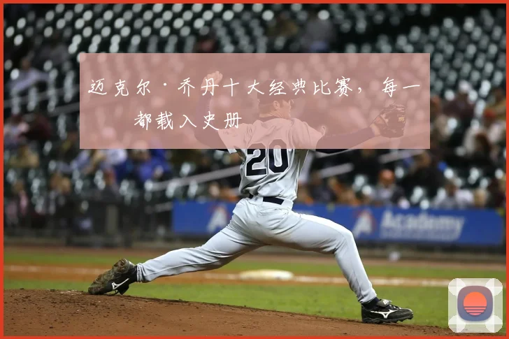 迈克尔·乔丹十大经典比赛，每一场都载入史册