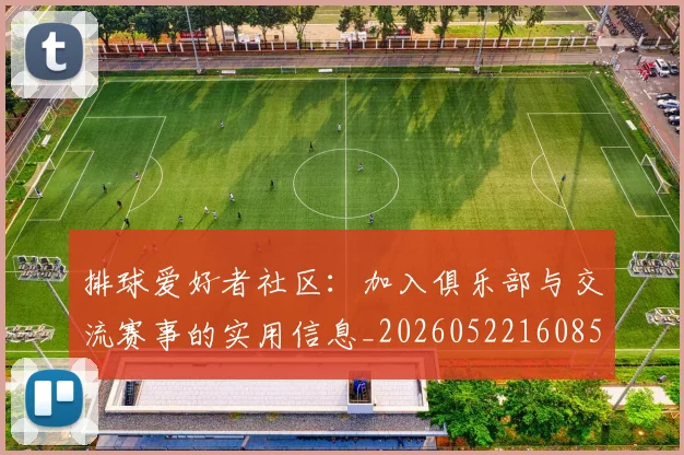 排球爱好者社区：加入俱乐部与交流赛事的实用信息_20260522160856