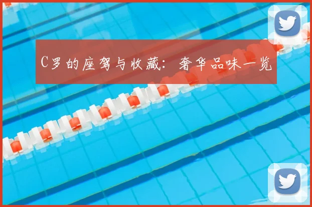 C罗的座驾与收藏：奢华品味一览