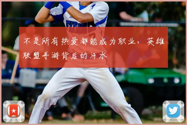 不是所有热爱都能成为职业，英雄联盟手游背后的汗水