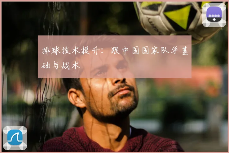 排球技术提升：跟中国国家队学基础与战术