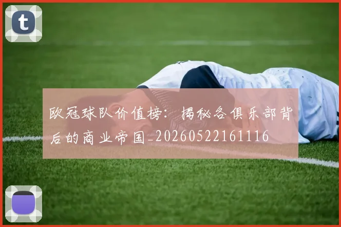 欧冠球队价值榜：揭秘各俱乐部背后的商业帝国_20260522161116