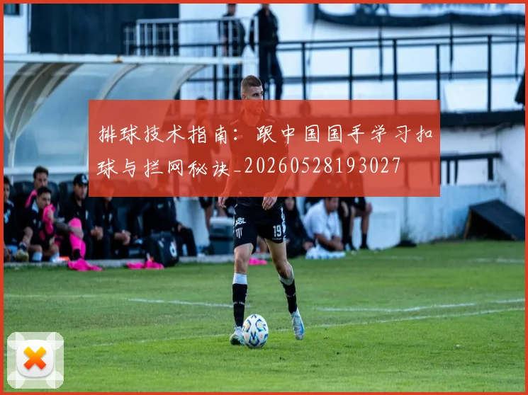 排球技术指南：跟中国国手学习扣球与拦网秘诀_20260528193027