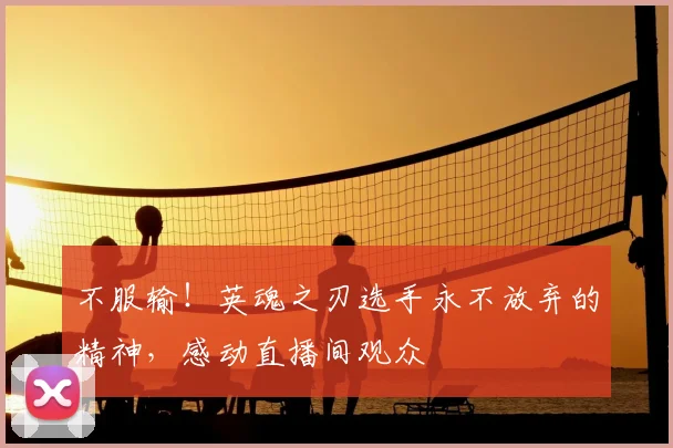 不服输！英魂之刃选手永不放弃的精神，感动直播间观众