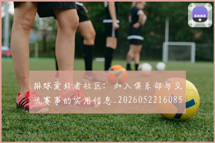 排球爱好者社区：加入俱乐部与交流赛事的实用信息_20260522160856