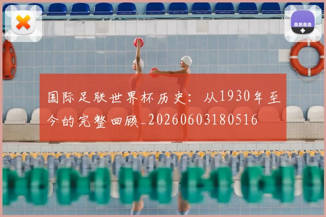 国际足联世界杯历史：从1930年至今的完整回顾_20260603180516