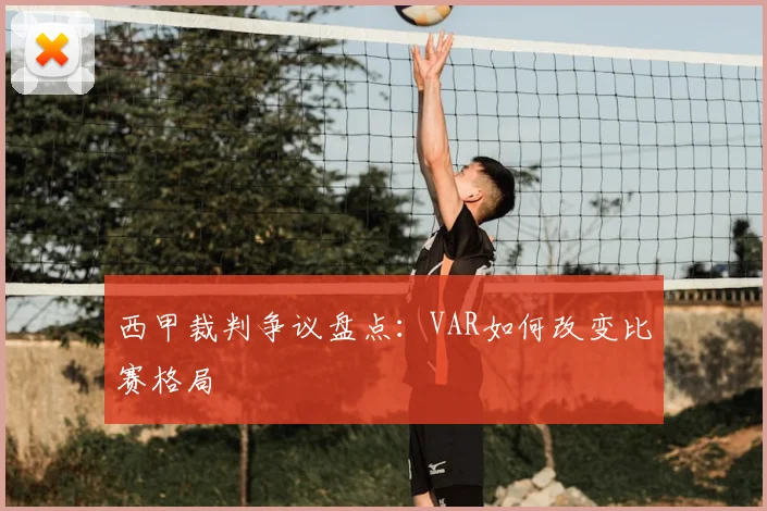 西甲裁判争议盘点：VAR如何改变比赛格局