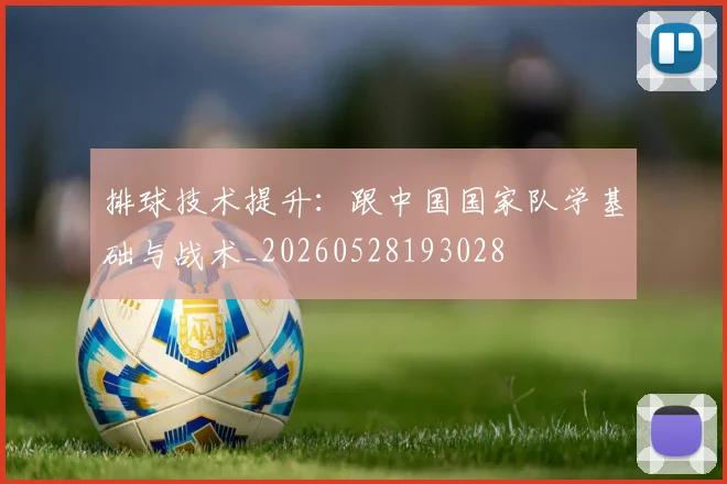 排球技术提升：跟中国国家队学基础与战术_20260528193028