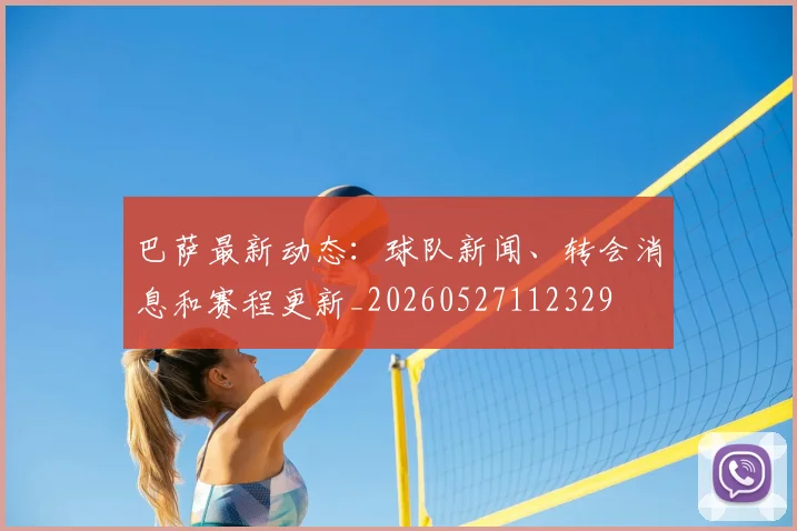 巴萨最新动态：球队新闻、转会消息和赛程更新_20260527112329